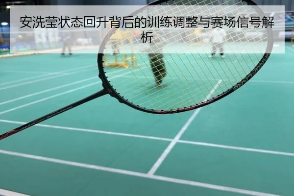 安洗莹状态回升背后的训练调整与赛场信号解析