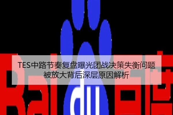 TES中路节奏复盘曝光团战决策失衡问题被放大背后深层原因解析