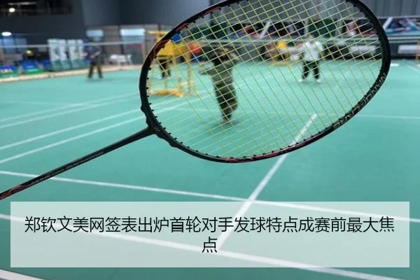 郑钦文美网签表出炉首轮对手发球特点成赛前最大焦点