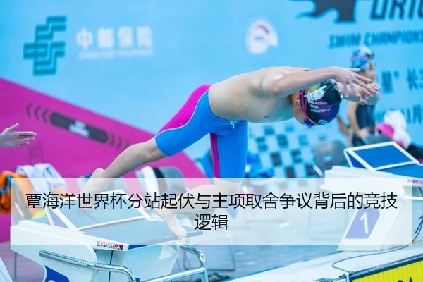 覃海洋世界杯分站起伏与主项取舍争议背后的竞技逻辑