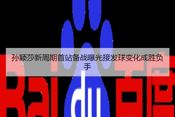 孙颖莎新周期首站备战曝光接发球变化成胜负手